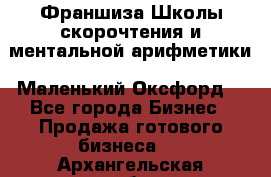 Франшиза Школы скорочтения и ментальной арифметики «Маленький Оксфорд» - Все города Бизнес » Продажа готового бизнеса   . Архангельская обл.,Пинежский 